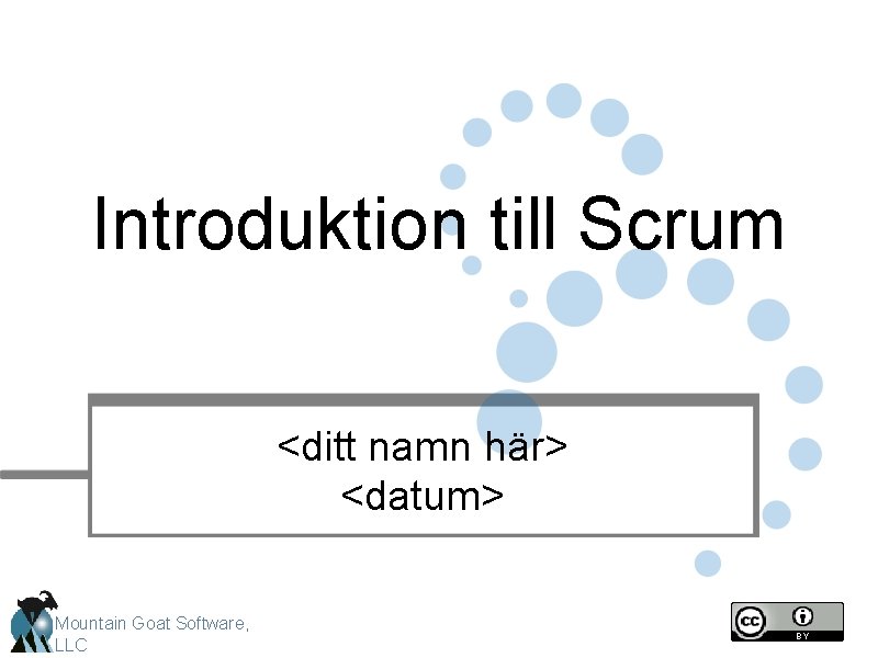 Introduktion till Scrum <ditt namn här> <datum> Mountain Goat Software, LLC 