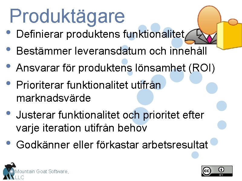 Produktägare • Definierar produktens funktionalitet • Bestämmer leveransdatum och innehåll • Ansvarar för produktens