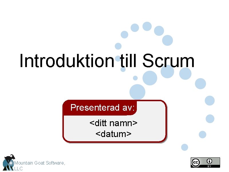 Introduktion till Scrum Presenterad av: <ditt namn> <datum> Mountain Goat Software, LLC 