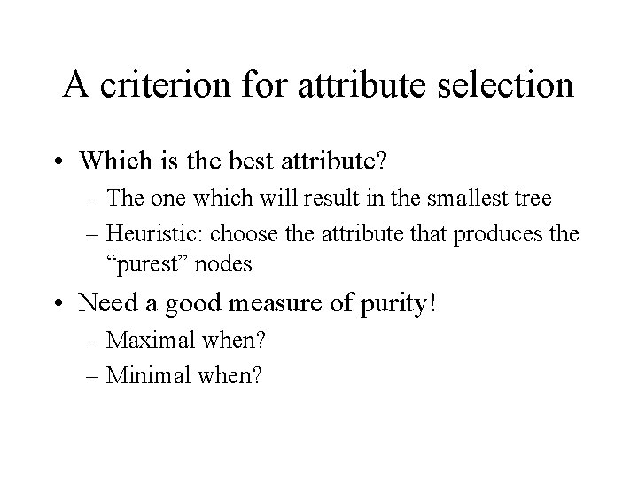 A criterion for attribute selection • Which is the best attribute? – The one