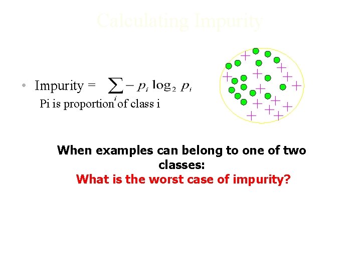 Calculating Impurity • Impurity = Pi is proportion of class i When examples can