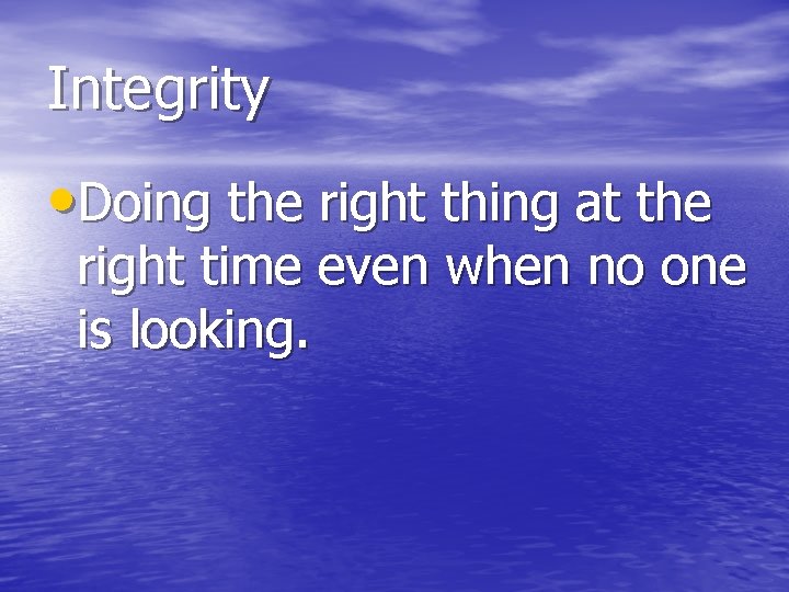 Integrity • Doing the right thing at the right time even when no one