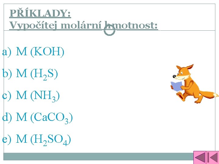 PŘÍKLADY: Vypočítej molární hmotnost: a) M (KOH) b) M (H 2 S) c) M