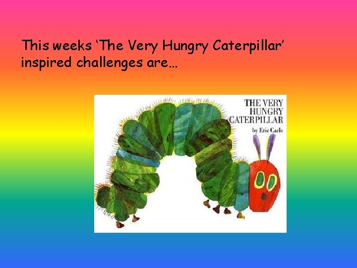 This weeks ‘The Very Hungry Caterpillar’ inspired challenges are… 