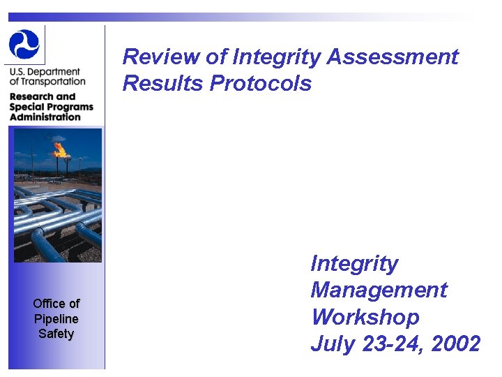 Review of Integrity Assessment Results Protocols Office of Pipeline Safety Integrity Management Workshop July
