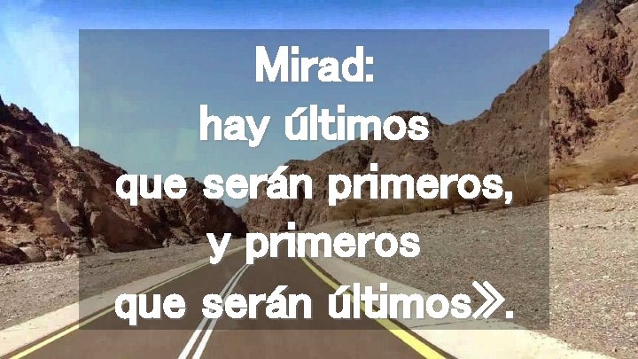 Mirad: hay últimos que serán primeros, y primeros que serán últimos» . 