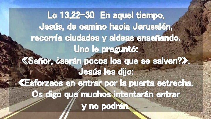 Lc 13, 22 -30 En aquel tiempo, Jesús, de camino hacia Jerusalén, recorría ciudades