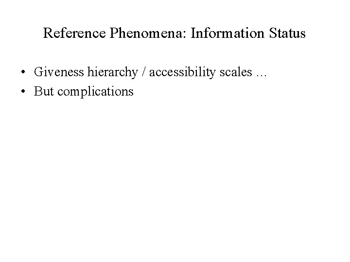 Reference Phenomena: Information Status • Giveness hierarchy / accessibility scales … • But complications