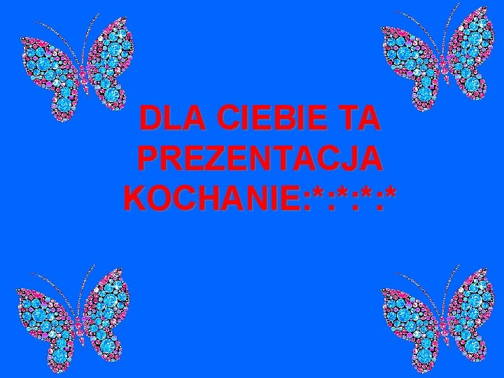 DLA CIEBIE TA PREZENTACJA KOCHANIE: *: * 