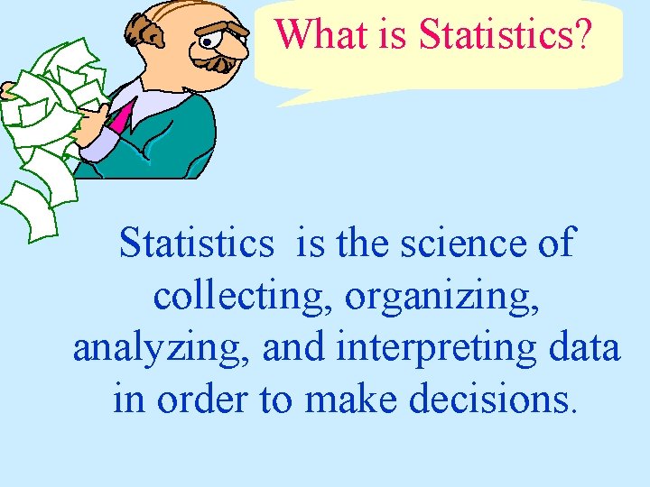 What is Statistics? Statistics is the science of collecting, organizing, analyzing, and interpreting data