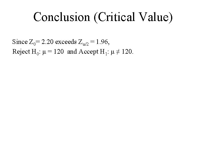 Conclusion (Critical Value) Since Z 0= 2. 20 exceeds Zα/2 = 1. 96, Reject