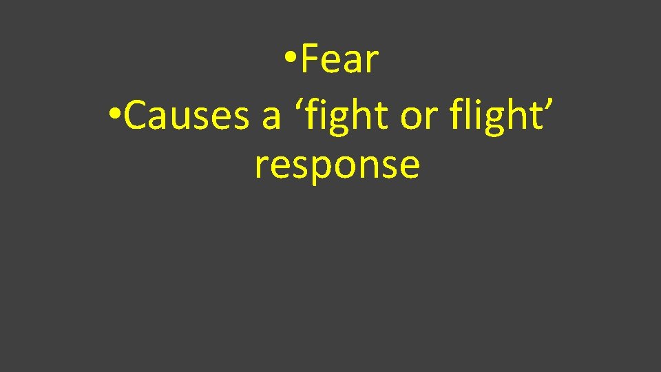  • Fear • Causes a ‘fight or flight’ response 