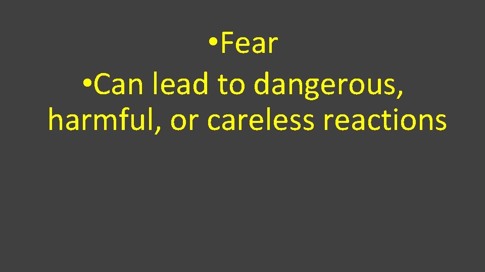  • Fear • Can lead to dangerous, harmful, or careless reactions 