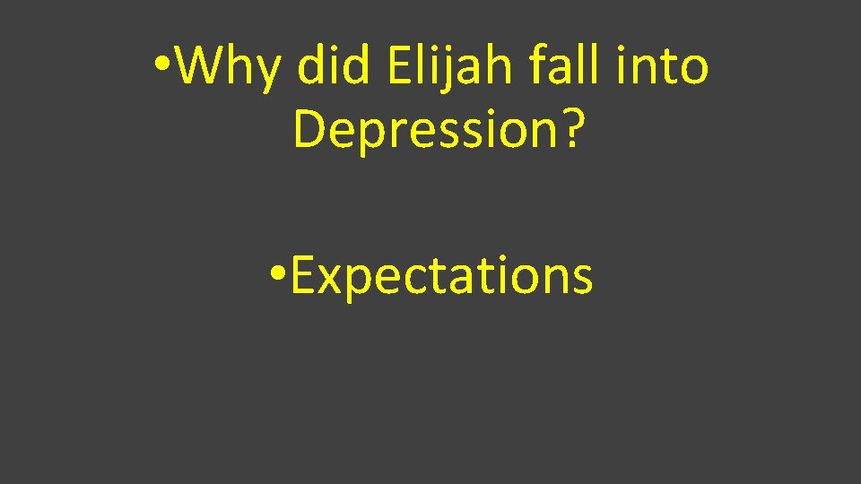  • Why did Elijah fall into Depression? • Expectations 