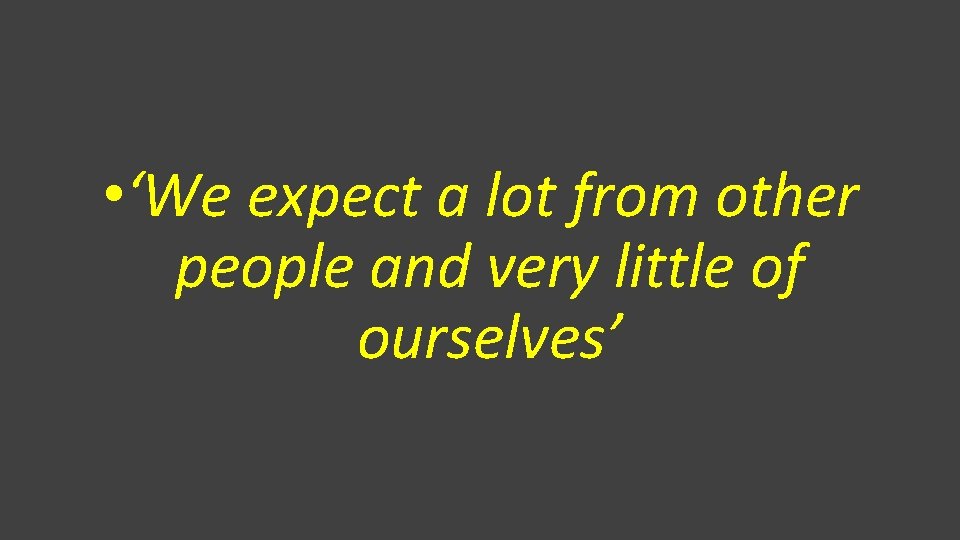  • ‘We expect a lot from other people and very little of ourselves’