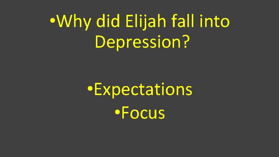  • Why did Elijah fall into Depression? • Expectations • Focus 