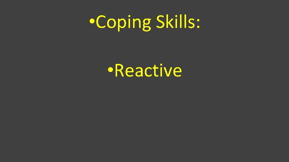  • Coping Skills: • Reactive 