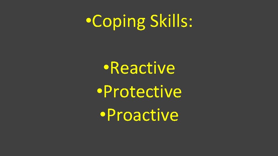  • Coping Skills: • Reactive • Protective • Proactive 