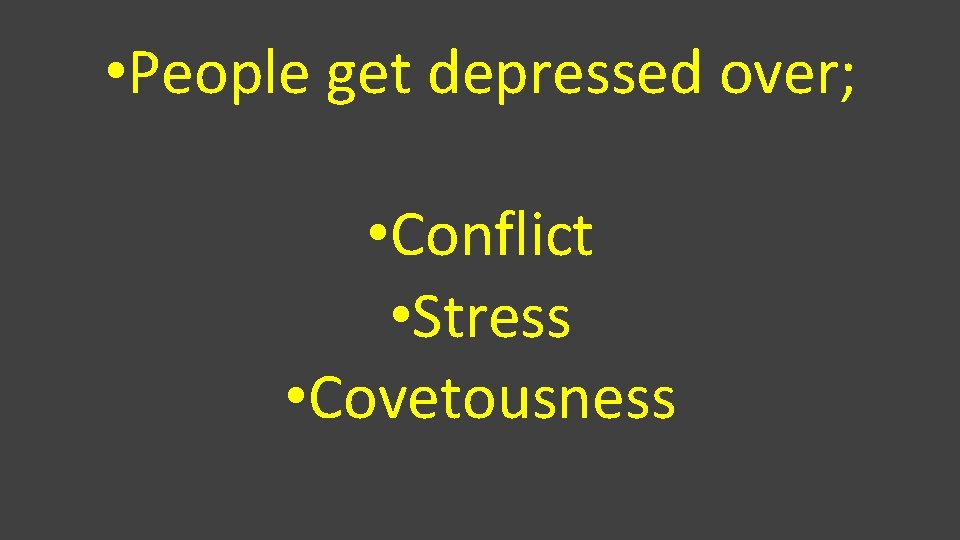  • People get depressed over; • Conflict • Stress • Covetousness 