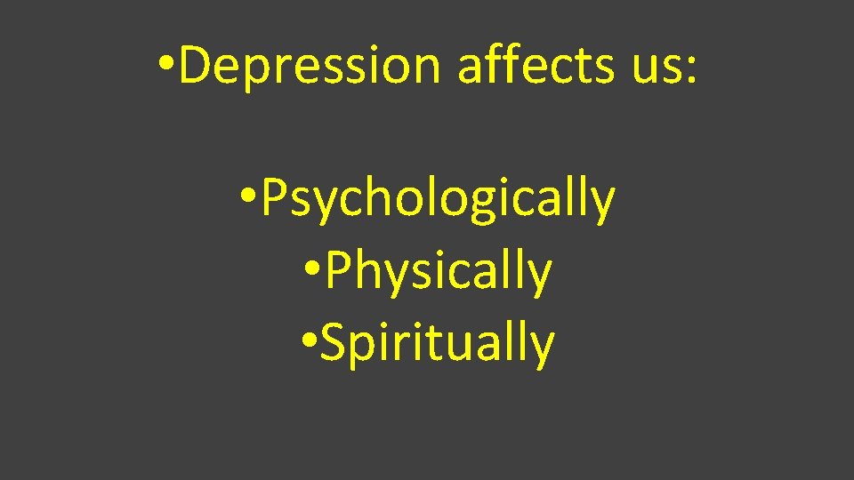  • Depression affects us: • Psychologically • Physically • Spiritually 