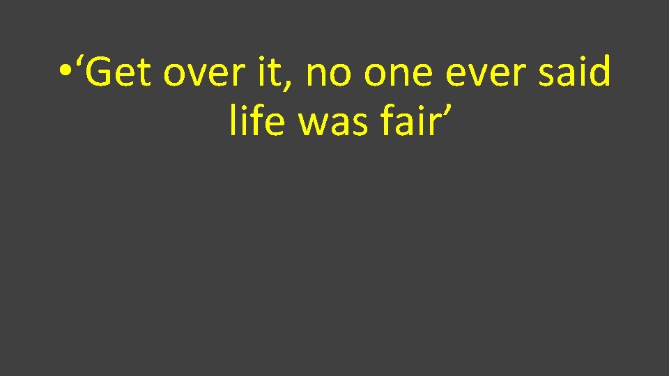  • ‘Get over it, no one ever said life was fair’ 