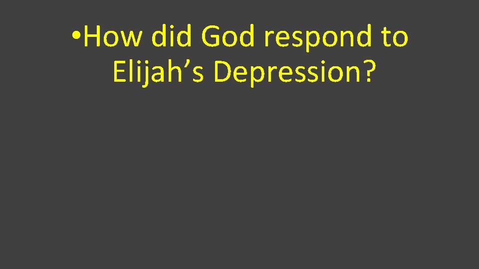  • How did God respond to Elijah’s Depression? 