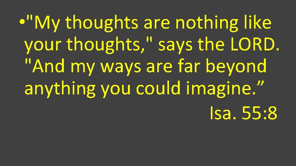  • "My thoughts are nothing like your thoughts, " says the LORD. "And