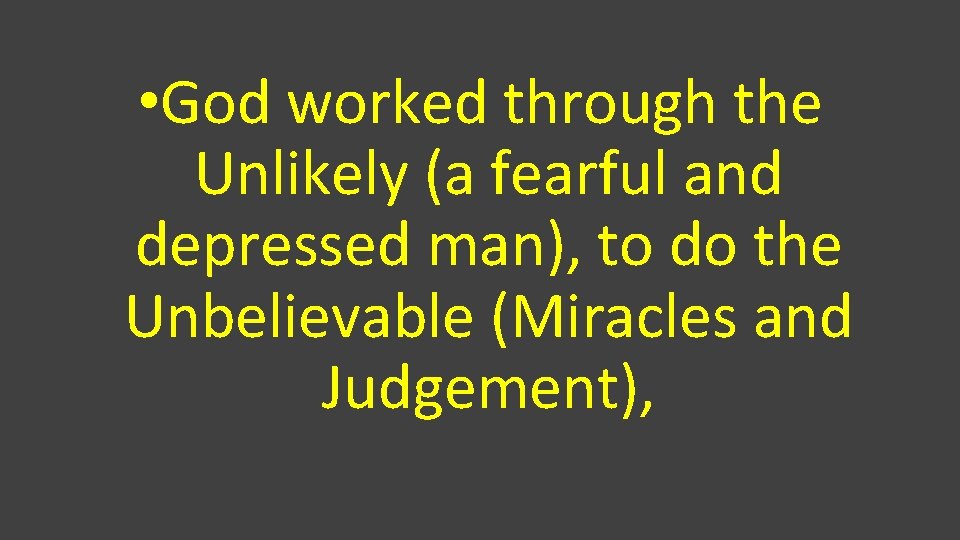  • God worked through the Unlikely (a fearful and depressed man), to do