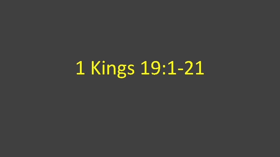 1 Kings 19: 1 -21 
