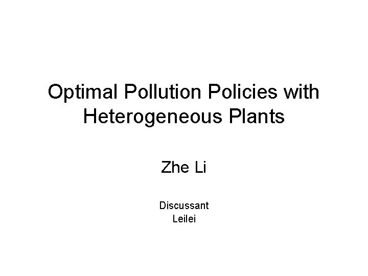 Optimal Pollution Policies with Heterogeneous Plants Zhe Li Discussant Leilei 