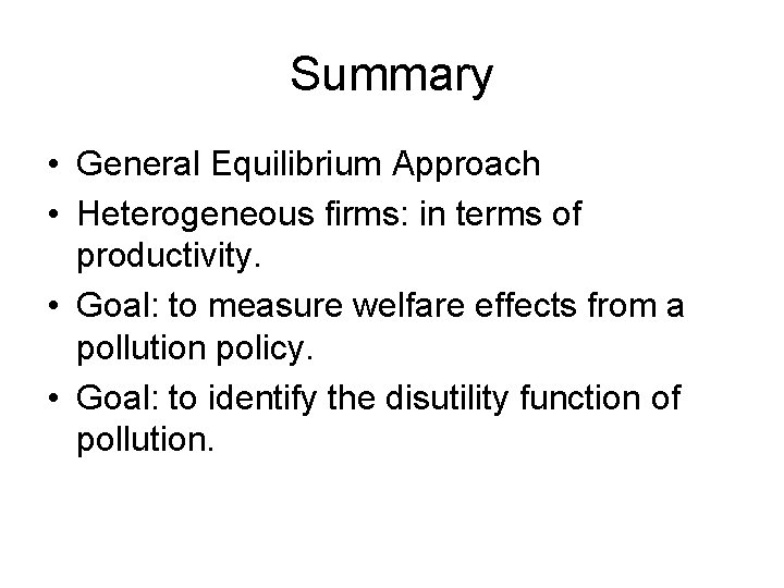 Summary • General Equilibrium Approach • Heterogeneous firms: in terms of productivity. • Goal: