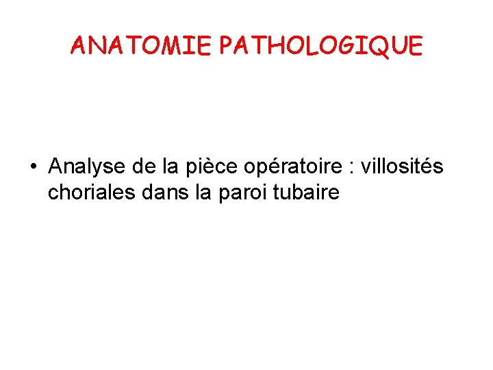ANATOMIE PATHOLOGIQUE • Analyse de la pièce opératoire : villosités choriales dans la paroi