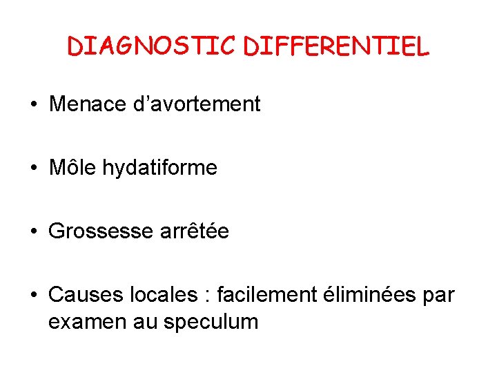DIAGNOSTIC DIFFERENTIEL • Menace d’avortement • Môle hydatiforme • Grossesse arrêtée • Causes locales