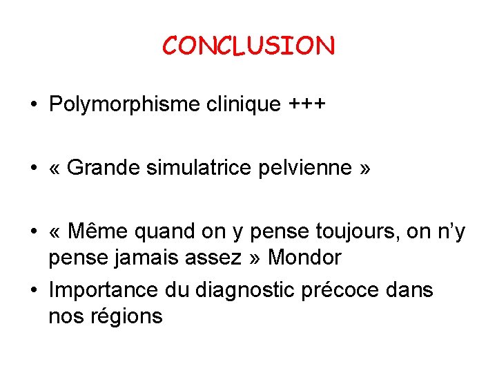 CONCLUSION • Polymorphisme clinique +++ • « Grande simulatrice pelvienne » • « Même