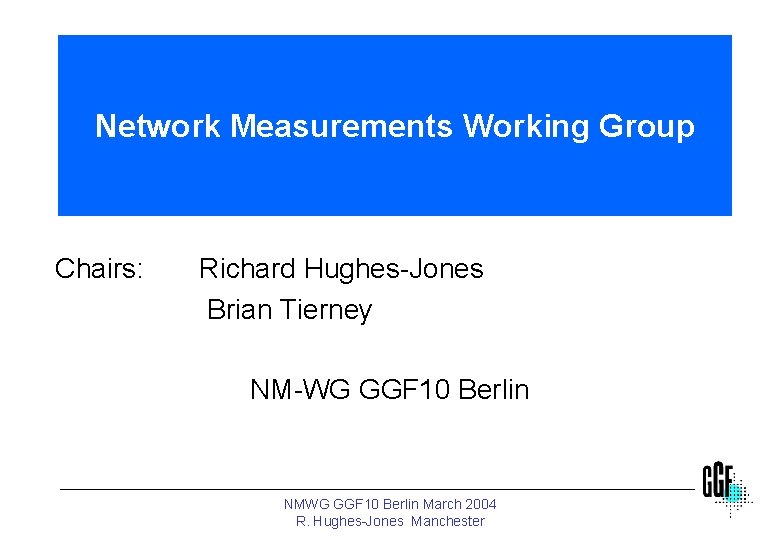 Network Measurements Working Group Chairs: Richard Hughes-Jones Brian Tierney NM-WG GGF 10 Berlin NMWG