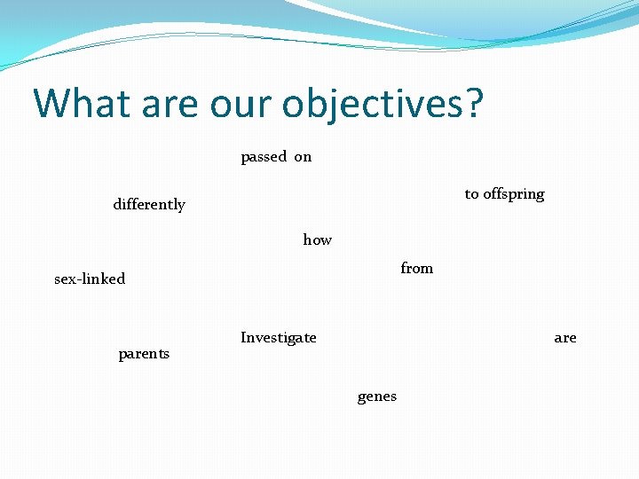 What are our objectives? passed on to offspring differently how from sex-linked parents Investigate