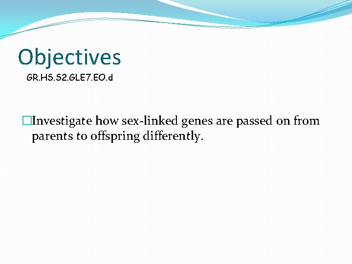 Objectives GR. HS. S 2. GLE 7. EO. d �Investigate how sex-linked genes are