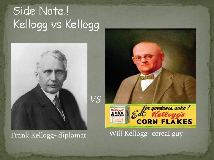 Side Note!! Kellogg vs Kellogg VS Frank Kellogg- diplomat Will Kellogg- cereal guy 