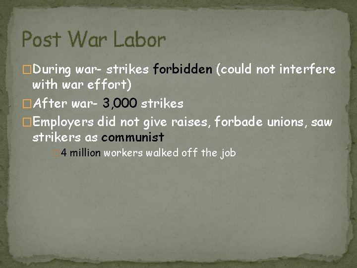 Post War Labor �During war- strikes forbidden (could not interfere with war effort) �After