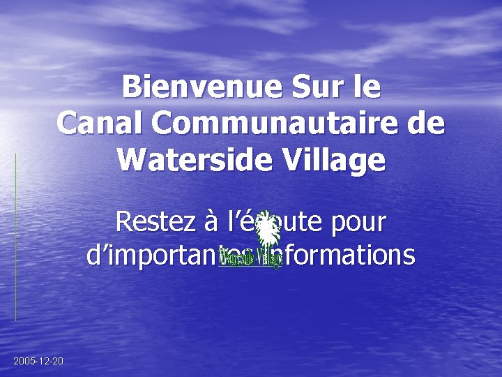 Bienvenue Sur le Canal Communautaire de Waterside Village Restez à l’écoute pour d’importantes informations