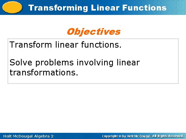 Transforming Linear Functions Objectives Transform linear functions. Solve problems involving linear transformations. Holt Mc.