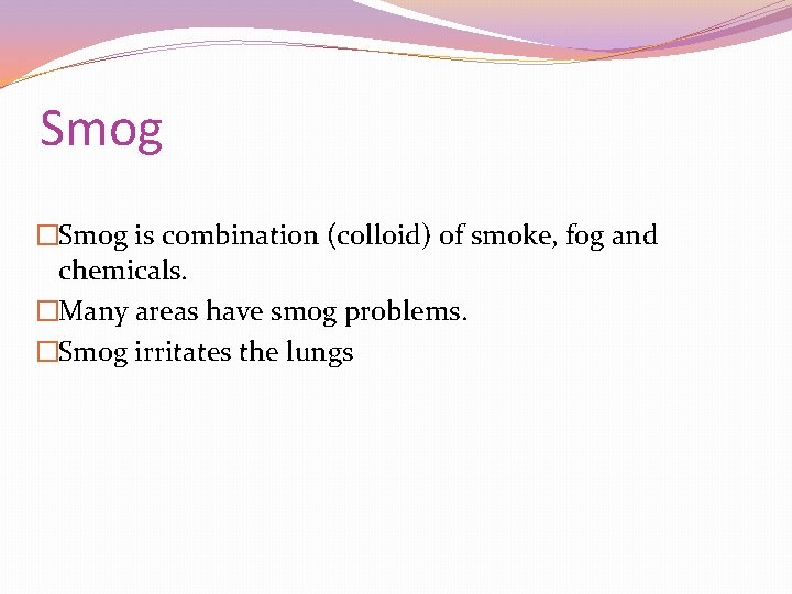 Smog �Smog is combination (colloid) of smoke, fog and chemicals. �Many areas have smog
