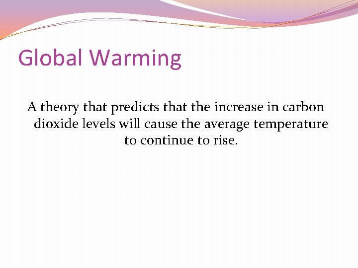 Global Warming A theory that predicts that the increase in carbon dioxide levels will