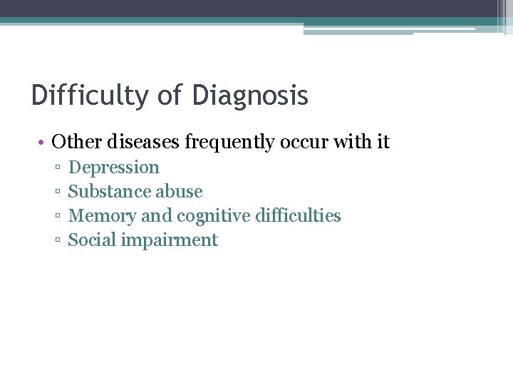 Difficulty of Diagnosis • Other diseases frequently occur with it ▫ ▫ Depression Substance