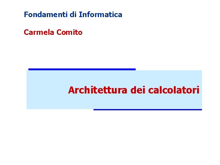 Fondamenti di Informatica Carmela Comito Architettura dei calcolatori 