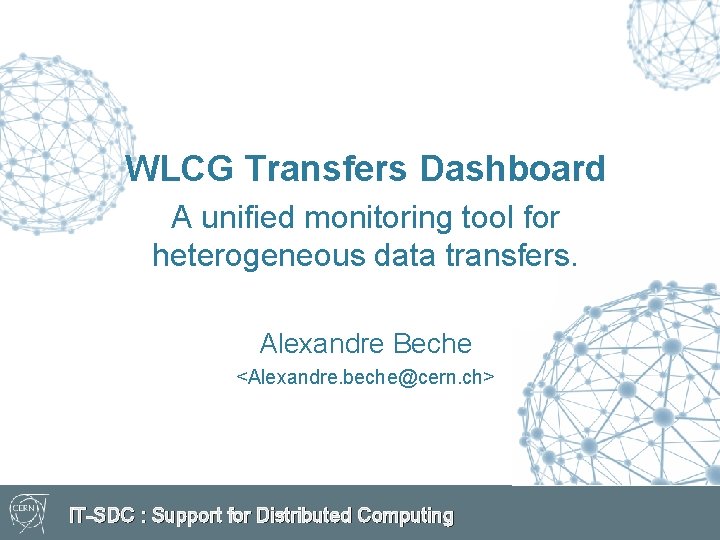 WLCG Transfers Dashboard A unified monitoring tool for heterogeneous data transfers. Alexandre Beche <Alexandre.