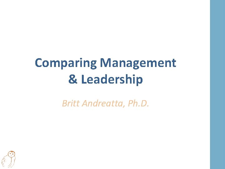 Comparing Management & Leadership Britt Andreatta, Ph. D. 
