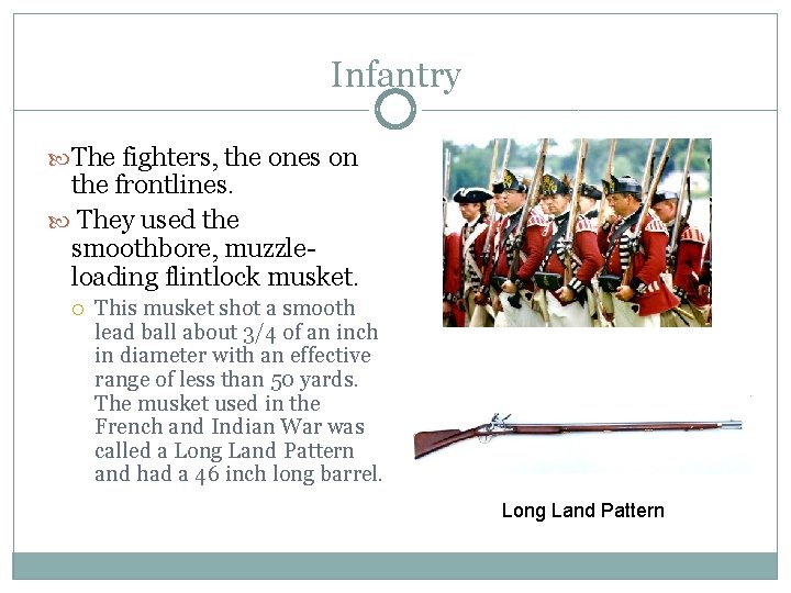 Infantry The fighters, the ones on the frontlines. They used the smoothbore, muzzleloading flintlock