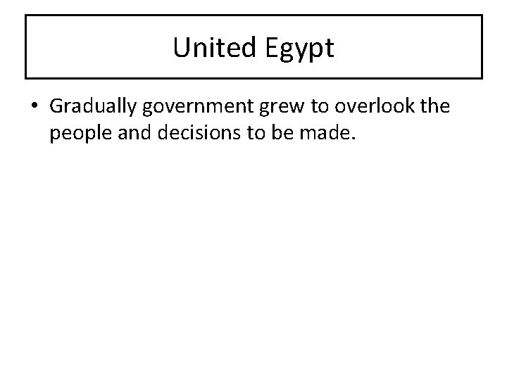 United Egypt • Gradually government grew to overlook the people and decisions to be