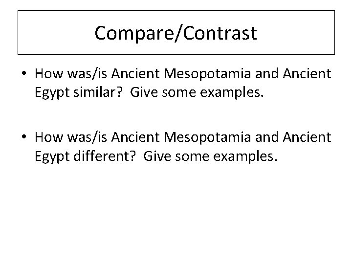 Compare/Contrast • How was/is Ancient Mesopotamia and Ancient Egypt similar? Give some examples. •